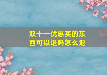 双十一优惠买的东西可以退吗怎么退