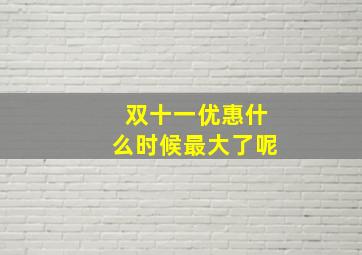 双十一优惠什么时候最大了呢