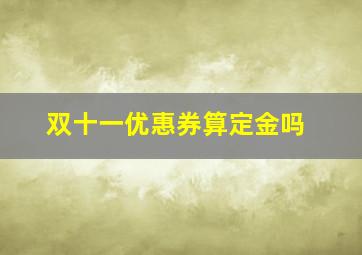 双十一优惠券算定金吗