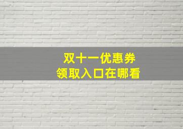 双十一优惠券领取入口在哪看