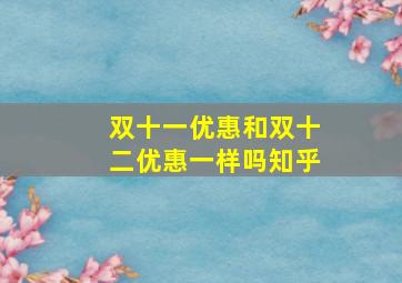 双十一优惠和双十二优惠一样吗知乎