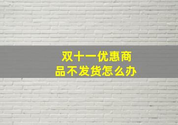 双十一优惠商品不发货怎么办