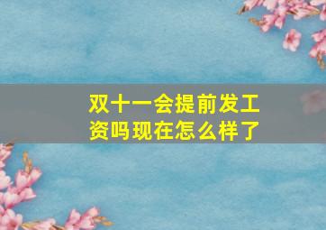 双十一会提前发工资吗现在怎么样了