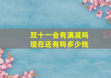 双十一会有满减吗现在还有吗多少钱