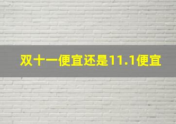 双十一便宜还是11.1便宜