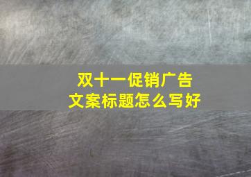 双十一促销广告文案标题怎么写好