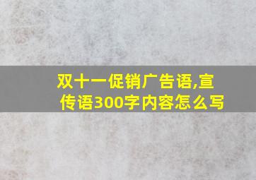 双十一促销广告语,宣传语300字内容怎么写