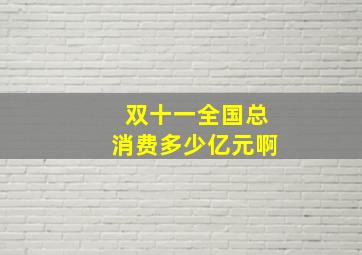 双十一全国总消费多少亿元啊