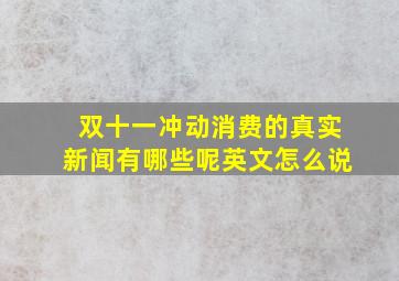 双十一冲动消费的真实新闻有哪些呢英文怎么说