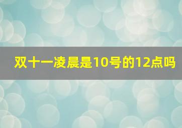 双十一凌晨是10号的12点吗