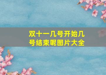 双十一几号开始几号结束呢图片大全