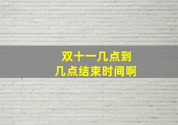 双十一几点到几点结束时间啊