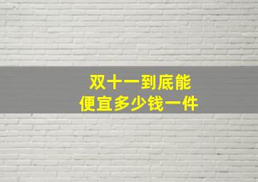 双十一到底能便宜多少钱一件