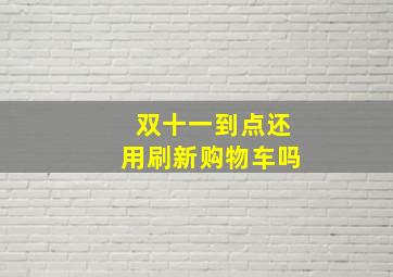 双十一到点还用刷新购物车吗