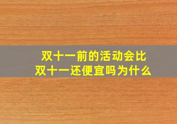 双十一前的活动会比双十一还便宜吗为什么