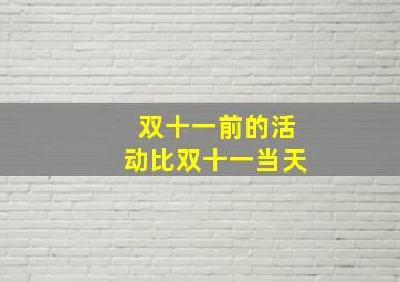 双十一前的活动比双十一当天