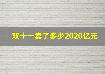 双十一卖了多少2020亿元