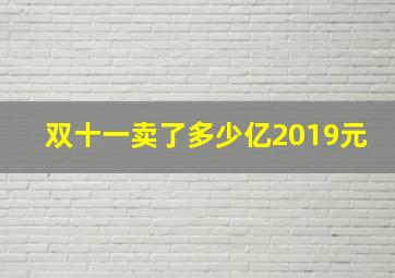 双十一卖了多少亿2019元