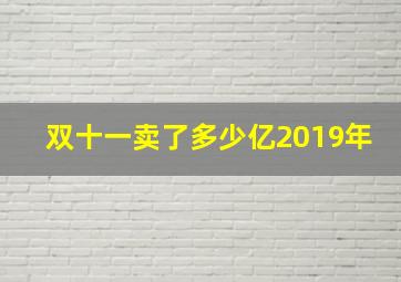 双十一卖了多少亿2019年