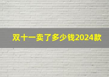 双十一卖了多少钱2024款