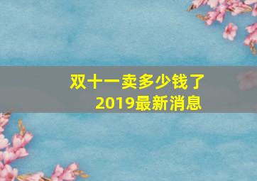 双十一卖多少钱了2019最新消息