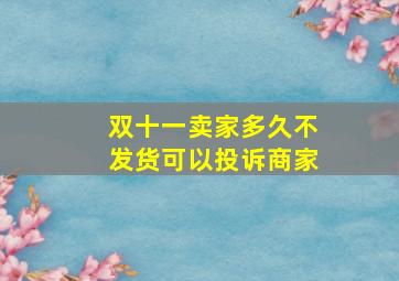 双十一卖家多久不发货可以投诉商家