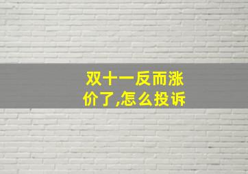 双十一反而涨价了,怎么投诉