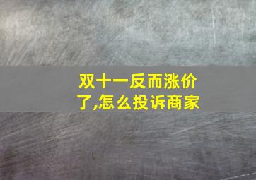 双十一反而涨价了,怎么投诉商家