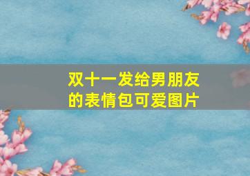 双十一发给男朋友的表情包可爱图片