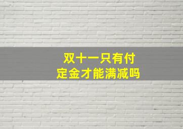 双十一只有付定金才能满减吗