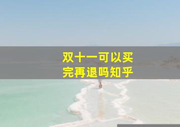 双十一可以买完再退吗知乎