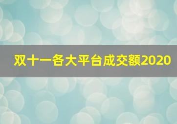 双十一各大平台成交额2020