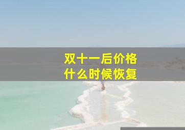 双十一后价格什么时候恢复