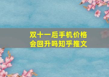 双十一后手机价格会回升吗知乎推文