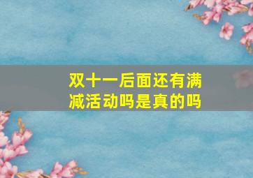 双十一后面还有满减活动吗是真的吗