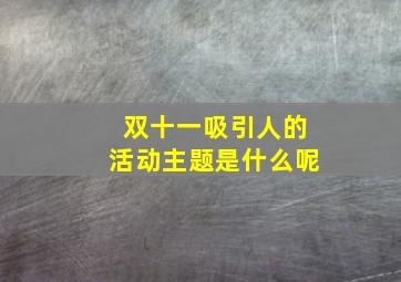 双十一吸引人的活动主题是什么呢