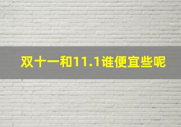 双十一和11.1谁便宜些呢