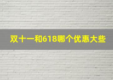 双十一和618哪个优惠大些