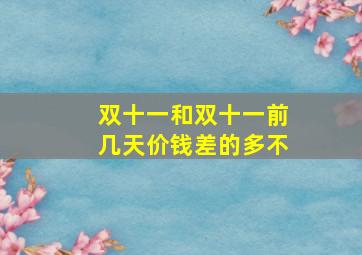 双十一和双十一前几天价钱差的多不