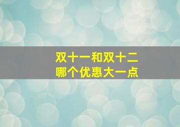 双十一和双十二哪个优惠大一点