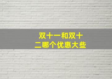 双十一和双十二哪个优惠大些