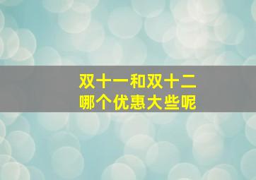 双十一和双十二哪个优惠大些呢