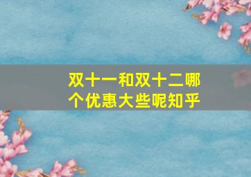 双十一和双十二哪个优惠大些呢知乎