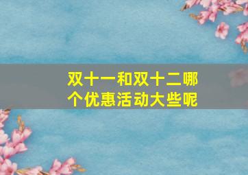 双十一和双十二哪个优惠活动大些呢