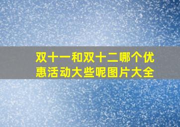 双十一和双十二哪个优惠活动大些呢图片大全