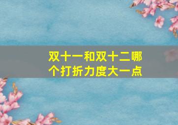 双十一和双十二哪个打折力度大一点