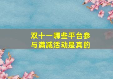 双十一哪些平台参与满减活动是真的