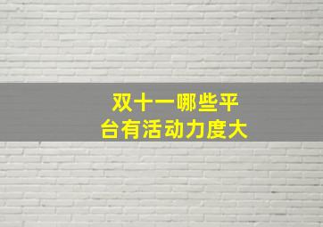 双十一哪些平台有活动力度大