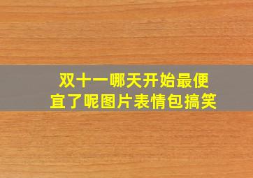 双十一哪天开始最便宜了呢图片表情包搞笑