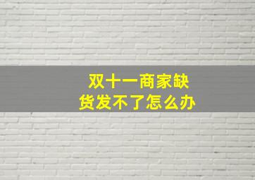 双十一商家缺货发不了怎么办